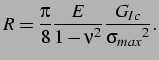 $\displaystyle R = \frac{\pi}{8} \frac{E}{1-\nu^2} \frac{G_{Ic}}{{\sigma_{max}}^2}. \vspace*{0.5cm}$