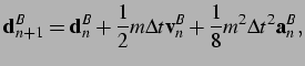 $\displaystyle {\bf d}^B_{n+1} = {\bf d}^B_n + \frac{1}{2} m \Delta t {\bf v}^B_n + \\ \frac{1}{8} m^2 \Delta t^2 {\bf a}^B_n,\vspace*{0.25cm}$