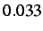 $ 0.033$