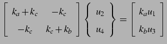 $\displaystyle \left[\begin{array}{cc} k_a+k_c & -k_c \\ -k_c & k_c+k_b \\ \end{...
... = \left[\begin{array}{c} k_a u_1 \\ k_b u_3 \end{array}\right] \vspace*{0.5cm}$