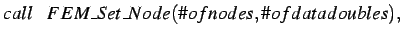 $\displaystyle call \hspace*{0.3cm} FEM\_Set\_Node(\char93 ofnodes,\char93 ofdatadoubles), \\ $