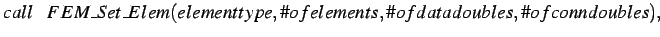 $\displaystyle call \hspace*{0.3cm} FEM\_Set\_Elem(elementtype,\char93 ofelements,\char93 ofdatadoubles,\char93 ofconndoubles), \\ $