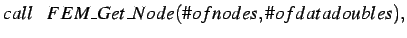 $\displaystyle call \hspace*{0.3cm} FEM\_Get\_Node(\char93 ofnodes,\char93 ofdatadoubles),$