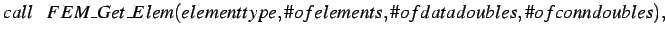 $\displaystyle call \hspace*{0.3cm} FEM\_Get\_Elem(elementtype,\char93 ofelements,\char93 ofdatadoubles,\char93 ofconndoubles), \\ $