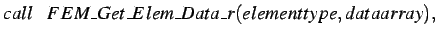 $\displaystyle call \hspace*{0.3cm} FEM\_Get\_Elem\_Data\_r(elementtype,dataarray),$