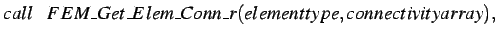 $\displaystyle call \hspace*{0.3cm} FEM\_Get\_Elem\_Conn\_r(elementtype,connectivityarray),$