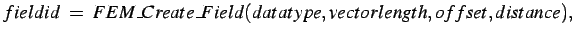 $\displaystyle fieldid \hspace*{0.1cm} = \hspace*{0.1cm} FEM\_Create\_Field(datatype,vectorlength,offset,distance),$