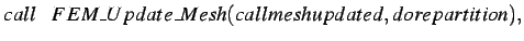 $\displaystyle call \hspace*{0.3cm} FEM\_Update\_Mesh(callmeshupdated, dorepartition),$