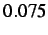 $ 0.075$
