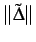 $ \mathcal \Vert\tilde{\boldsymbol{\Delta}}\Vert$