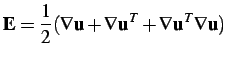 $\displaystyle {\bf E} = \frac{1}{2} ( \nabla {\bf u} + \nabla {\bf u}^T + \nabla {\bf u}^T \nabla {\bf u} )$