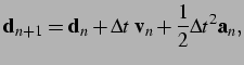$\displaystyle {\bf d}_{n+1} = {\bf d}_n + \Delta t \,\, {\bf v}_n + \frac{1}{2} \Delta t^2 {\bf a}_n,$