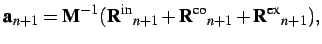 $\displaystyle {\bf a}_{n+1} = {\bf M}^{-1}({{\bf R}^\textrm{in}}_{n+1} + {{\bf R}^\textrm{co}}_{n+1} + {{\bf R}^\textrm{ex}}_{n+1}),$