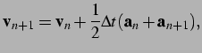 $\displaystyle {\bf v}_{n+1} = {\bf v}_n +\frac{1}{2} {\Delta t} ({\bf a}_n + {\bf a}_{n+1}), \vspace*{0.5cm}$